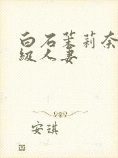白石茉莉奈超高级人妻