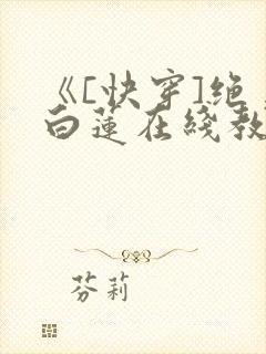 《[快穿]绝美白莲在线教学》