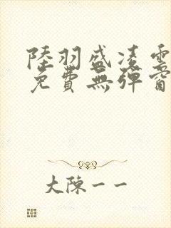 陆羽盛凌云全文免费无弹窗