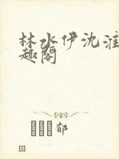 林水伊沈淮舟笔趣阁