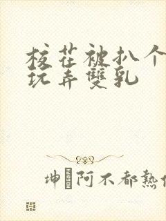 校花被扒个精光玩弄双乳
