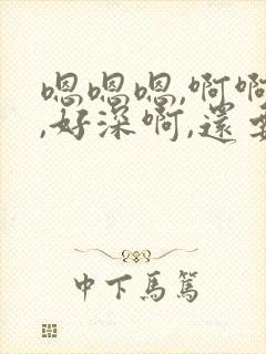 嗯嗯嗯,啊啊啊,好深啊,还要