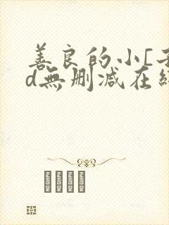 善良的小[子hd无删减在线观看免费第