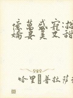 亿万盛宠:总裁娇妻美又甜