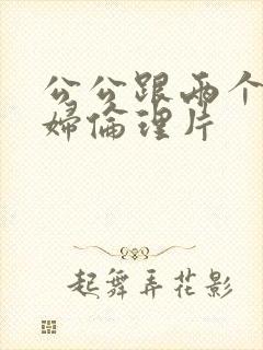 公公跟两个儿媳妇伦理片