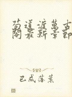 苟道渡万古笔趣阁最新章节免费阅读
