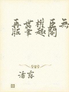 再世权臣无删减版笔趣阁