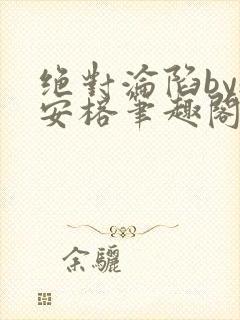 绝对沦陷by魏安榕笔趣阁