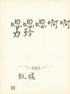 嗯嗯嗯啊啊啊用力干