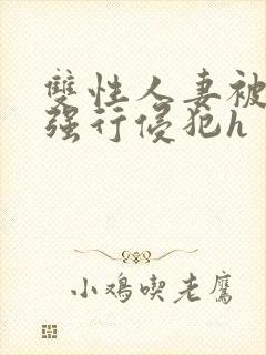 双性人妻被老汉强行侵犯h