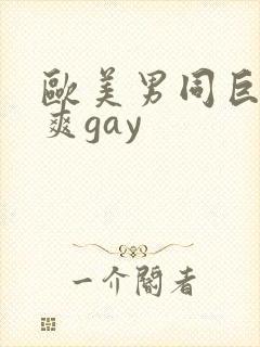 欧美男同巨大粗爽gay