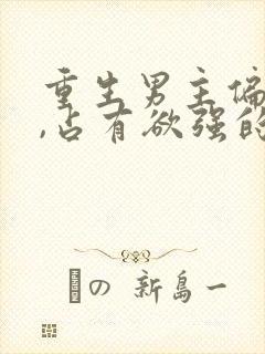 重生男主偏执狂,占有欲强的,小说