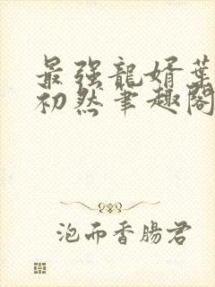 最强龙婿叶辰萧初然笔趣阁免费阅读