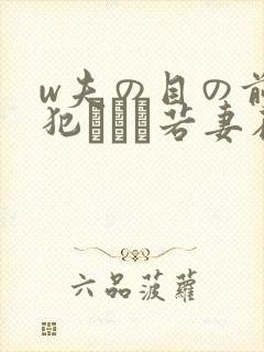 w夫の目の前で犯された若妻在线观看