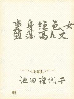变身绝色女神的堕落高h文