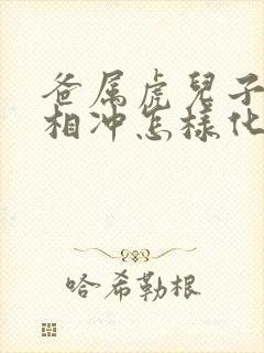 爸属虎儿子属猴相冲怎样化解