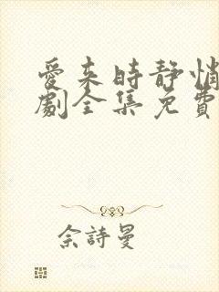 爱来时静悄悄短剧全集免费观看