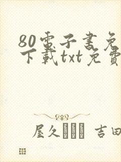 80电子书免费下载txt免费下载完本