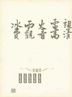 冰雨火电视剧免费观看高清完整版
