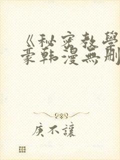 《秘密教学》子豪韩漫无删减