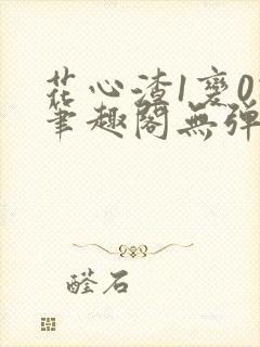 花心渣1变0记笔趣阁无弹窗最新章节封面