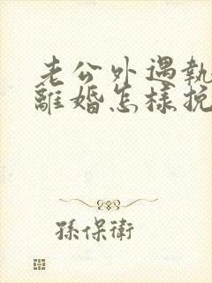 老公外遇执意要离婚怎样挽回