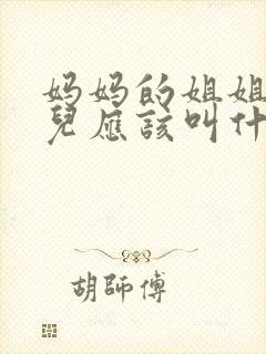 妈妈的姐姐的女儿应该叫什么