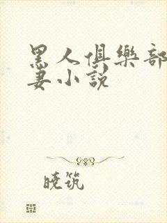 黑人俱乐部仑娇妻小说