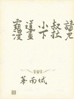 霸道小叔请轻撩漫画下拉免费阅读2021年