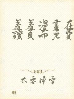 羞羞漫画在线阅读页面免费入口网站弹窗