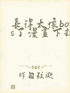 长得太像boss了漫画下拉式