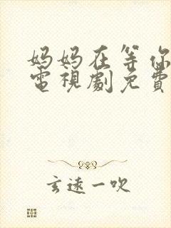 妈妈在等你46电视剧免费播放