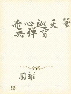 赤心巡天笔趣阁 无弹窗