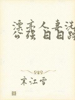 漂亮人妻洗澡被公强 日日躁