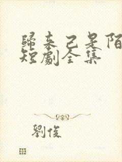 归来己是陌路人短剧全集
