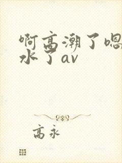 啊高潮了嗯～喷水了av封面