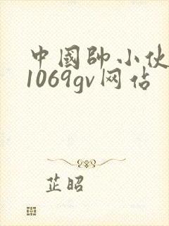 中国帅小伙裸体1069gv网站
