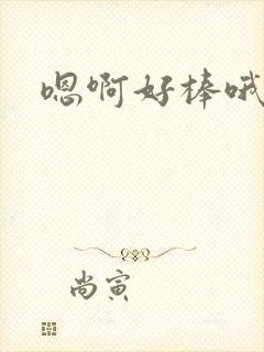 嗯啊好棒哦