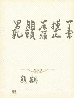 男朋友摸了胸后乳头痛正常吗