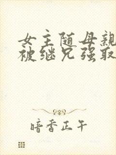 女主随母亲改嫁被继兄强取豪夺小说