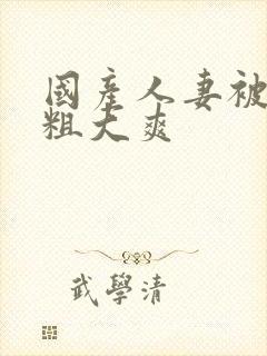国产人妻被黑人粗大爽