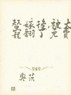 替嫁后,被大佬宠翻了免费在线阅读