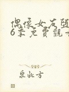 偶像女友堕落第6季免费观看完整版