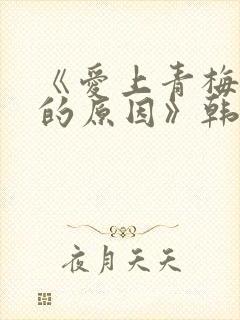 《爱上青梅竹马的原因》韩漫