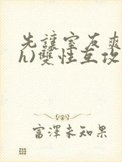 先让室友爽爽(h)双性互攻
