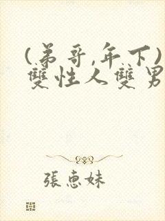 (弟哥,年下)双性人双男主小说