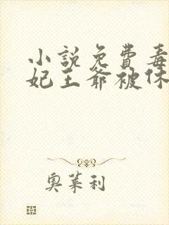 小说免费毒手医妃王爷被休夫了