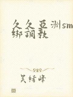 久久亚洲sm捆绑调教