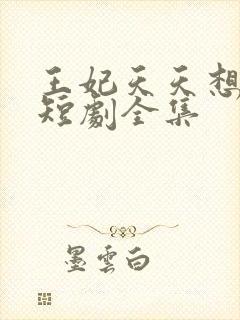 王妃天天想失宠短剧全集