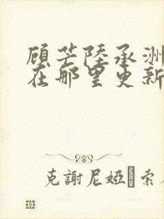 顾芒陆承洲小说在那里更新